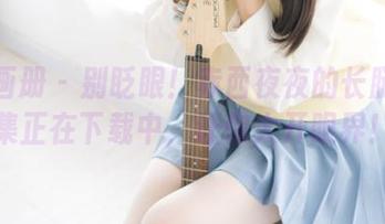 稚乖画册 - 别眨眼！赤西夜夜的长腿作品集正在下载中，让你大开眼界！