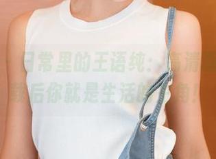 青豆客 - 日常里的王语纯：高清画面，下载后你就是生活的主角！